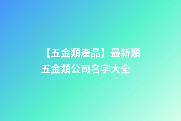 【五金類產品】最新類五金類公司名字大全-第1張-公司起名-玄機派