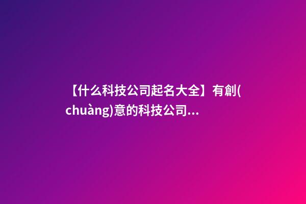 【什么科技公司起名大全】有創(chuàng)意的科技公司起名大全-第1張-公司起名-玄機(jī)派