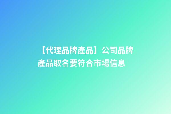 【代理品牌產品】公司品牌產品取名要符合市場信息-第1張-公司起名-玄機派