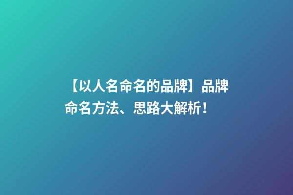【以人名命名的品牌】品牌命名方法、思路大解析！-第1張-商標(biāo)起名-玄機(jī)派