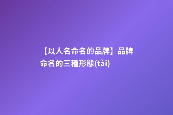 【以人名命名的品牌】品牌命名的三種形態(tài)-第1張-商標(biāo)起名-玄機(jī)派