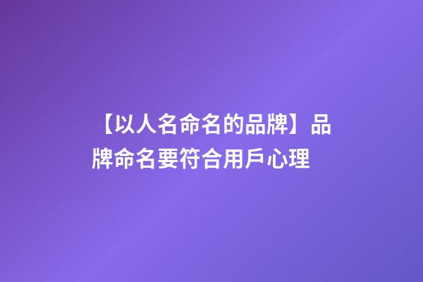 【以人名命名的品牌】品牌命名要符合用戶心理-第1張-商標起名-玄機派