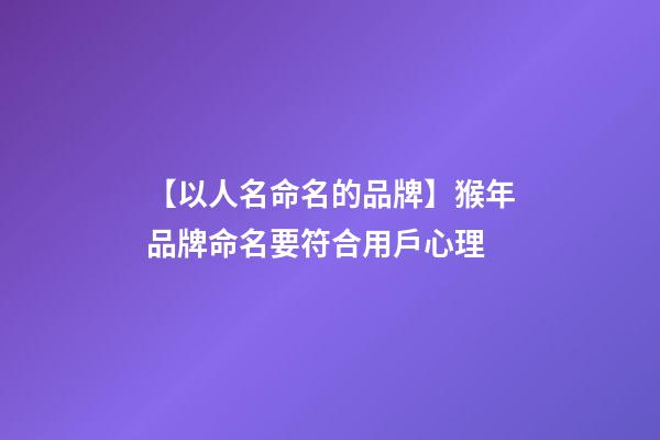 【以人名命名的品牌】猴年品牌命名要符合用戶心理-第1張-商標起名-玄機派
