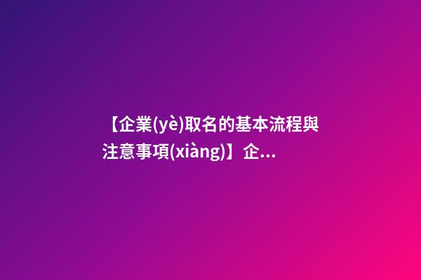 【企業(yè)取名的基本流程與注意事項(xiàng)】企業(yè)取名的基本流程與注意事項(xiàng)-第1張-公司起名-玄機(jī)派