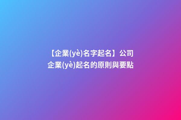【企業(yè)名字起名】公司企業(yè)起名的原則與要點-第1張-公司起名-玄機派