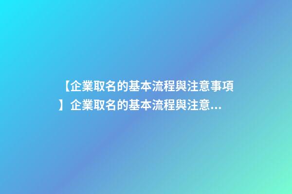 【企業取名的基本流程與注意事項】企業取名的基本流程與注意事項-第1張-公司起名-玄機派