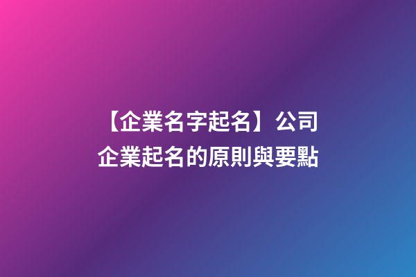 【企業名字起名】公司企業起名的原則與要點-第1張-公司起名-玄機派
