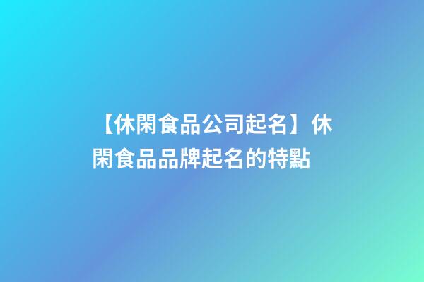 【休閑食品公司起名】休閑食品品牌起名的特點-第1張-公司起名-玄機派