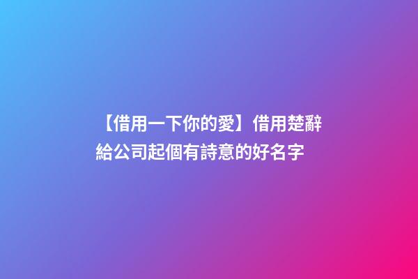 【借用一下你的愛】借用楚辭給公司起個有詩意的好名字-第1張-公司起名-玄機派