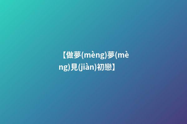 【做夢(mèng)夢(mèng)見(jiàn)初戀】