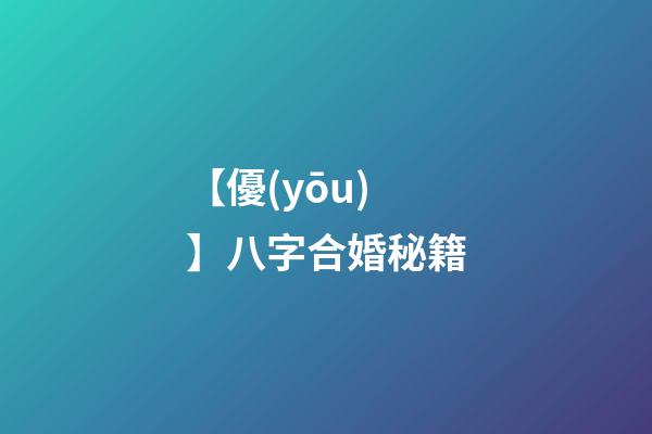 【優(yōu)】八字合婚秘籍