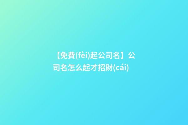 【免費(fèi)起公司名】公司名怎么起才招財(cái)-第1張-公司起名-玄機(jī)派