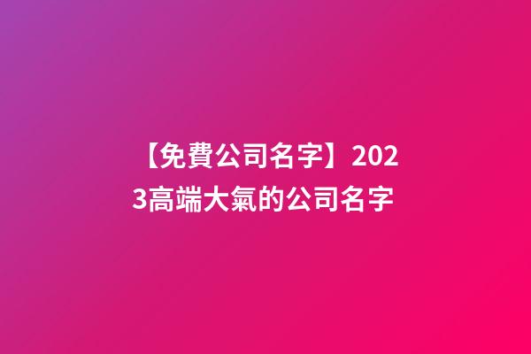 【免費公司名字】2023高端大氣的公司名字-第1張-公司起名-玄機派