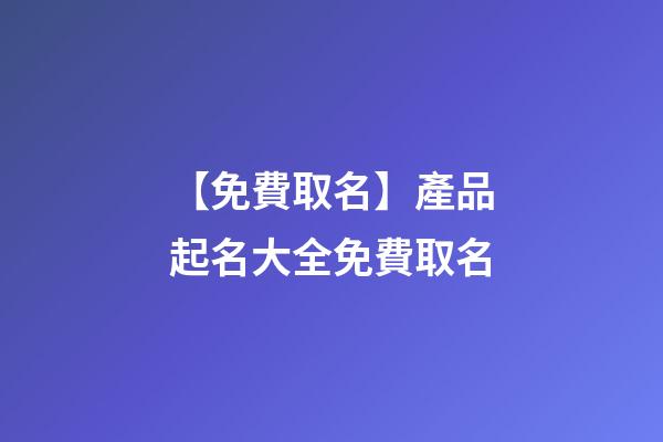 【免費取名】產品起名大全免費取名-第1張-公司起名-玄機派