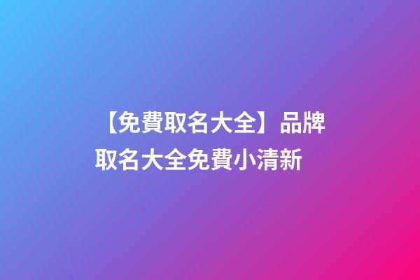 【免費取名大全】品牌取名大全免費小清新-第1張-商標起名-玄機派