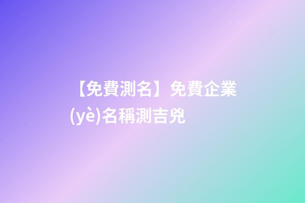 【免費測名】免費企業(yè)名稱測吉兇-第1張-公司起名-玄機派