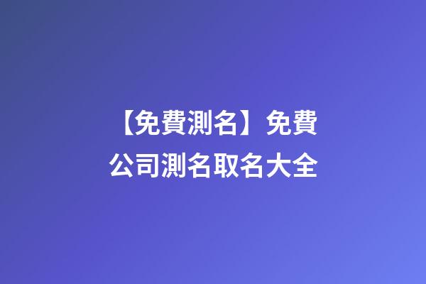 【免費測名】免費公司測名取名大全