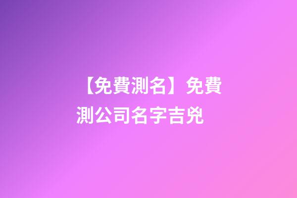 【免費測名】免費測公司名字吉兇