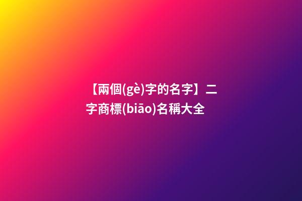 【兩個(gè)字的名字】二字商標(biāo)名稱大全