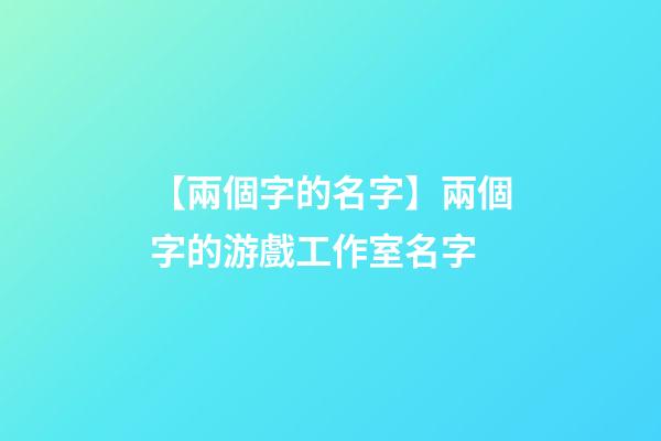 【兩個字的名字】兩個字的游戲工作室名字-第1張-公司起名-玄機派