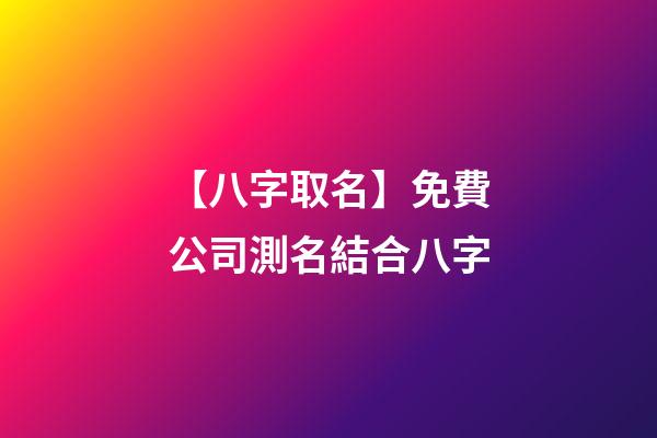 【八字取名】免費公司測名結合八字