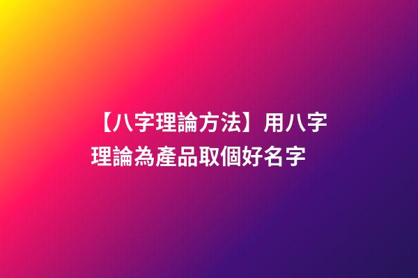 【八字理論方法】用八字理論為產品取個好名字-第1張-公司起名-玄機派