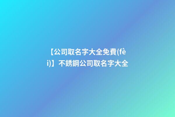 【公司取名字大全免費(fèi)】不銹鋼公司取名字大全