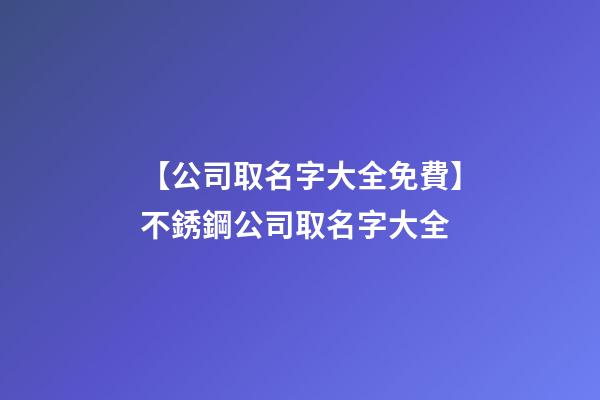 【公司取名字大全免費】不銹鋼公司取名字大全