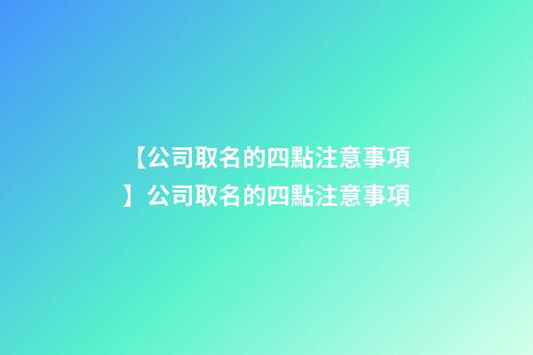 【公司取名的四點注意事項】公司取名的四點注意事項-第1張-公司起名-玄機派