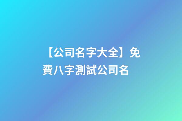 【公司名字大全】免費八字測試公司名-第1張-公司起名-玄機派