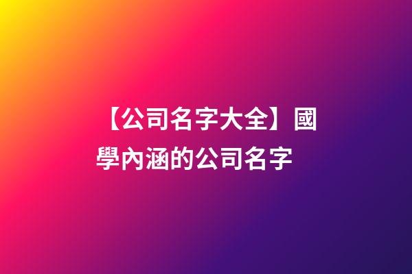【公司名字大全】國學內涵的公司名字-第1張-公司起名-玄機派
