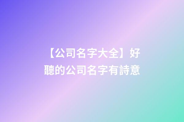 【公司名字大全】好聽的公司名字有詩意-第1張-公司起名-玄機派