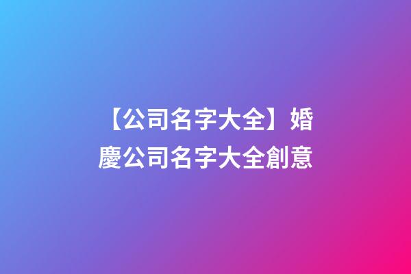 【公司名字大全】婚慶公司名字大全創意-第1張-公司起名-玄機派