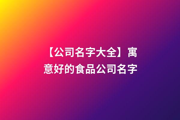 【公司名字大全】寓意好的食品公司名字-第1張-公司起名-玄機派
