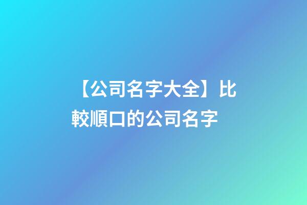 【公司名字大全】比較順口的公司名字