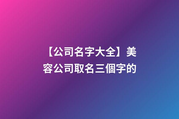 【公司名字大全】美容公司取名三個字的-第1張-公司起名-玄機(jī)派