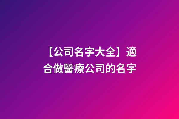 【公司名字大全】適合做醫療公司的名字
