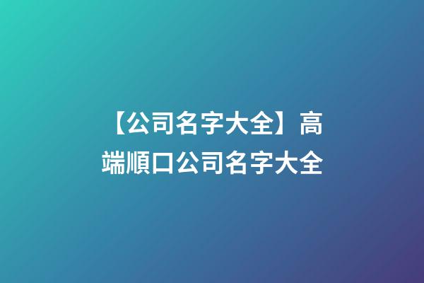 【公司名字大全】高端順口公司名字大全
