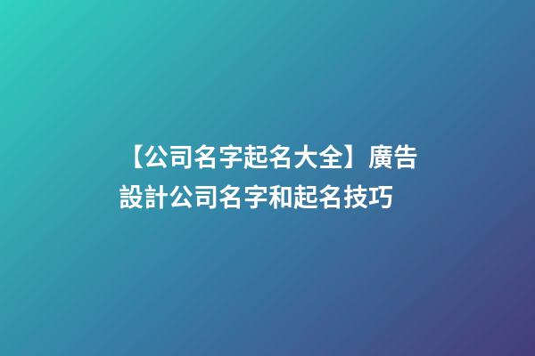 【公司名字起名大全】廣告設計公司名字和起名技巧-第1張-公司起名-玄機派