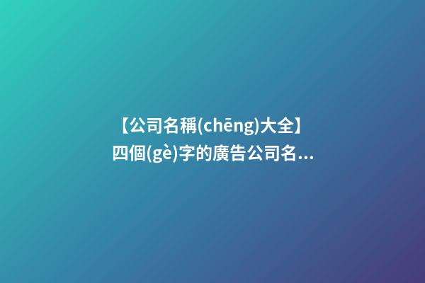 【公司名稱(chēng)大全】四個(gè)字的廣告公司名稱(chēng)大全
