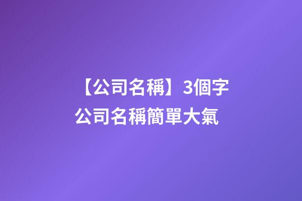 【公司名稱】3個字公司名稱簡單大氣-第1張-公司起名-玄機派