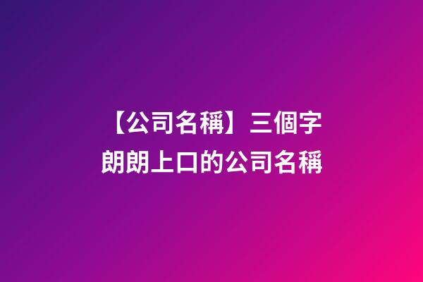 【公司名稱】三個字朗朗上口的公司名稱