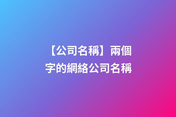 【公司名稱】兩個字的網絡公司名稱-第1張-公司起名-玄機派