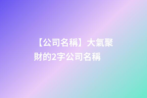 【公司名稱】大氣聚財的2字公司名稱-第1張-公司起名-玄機派