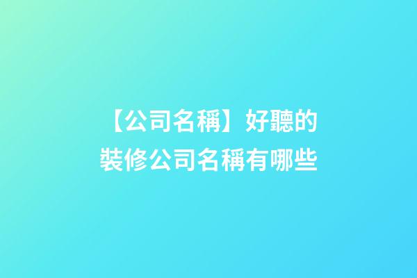 【公司名稱】好聽的裝修公司名稱有哪些-第1張-公司起名-玄機派