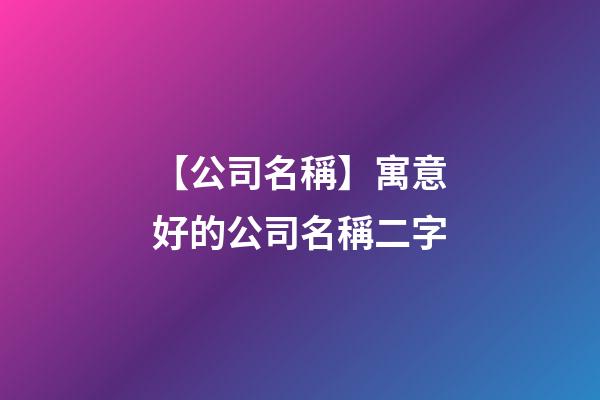 【公司名稱】寓意好的公司名稱二字