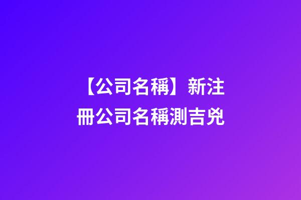 【公司名稱】新注冊公司名稱測吉兇-第1張-公司起名-玄機(jī)派