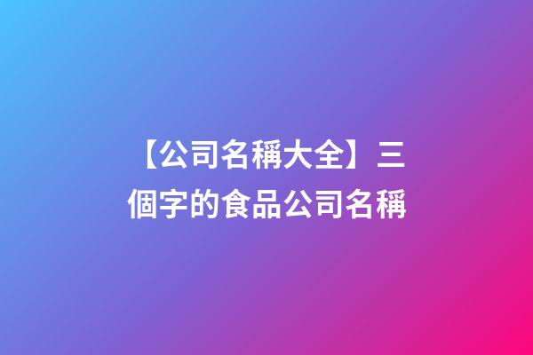 【公司名稱大全】三個字的食品公司名稱