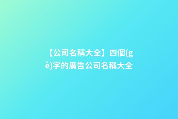 【公司名稱大全】四個(gè)字的廣告公司名稱大全