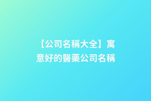 【公司名稱大全】寓意好的醫藥公司名稱